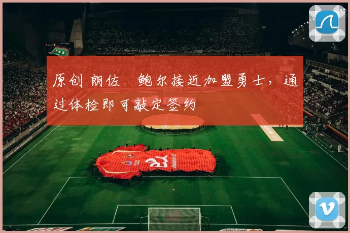 原创 朗佐・鲍尔接近加盟勇士，通过体检即可敲定签约