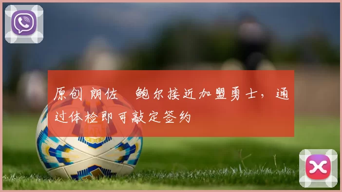 原创 朗佐・鲍尔接近加盟勇士，通过体检即可敲定签约