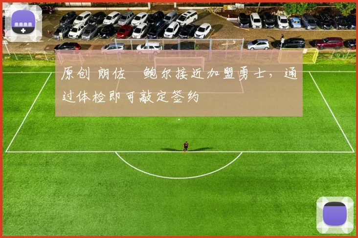 原创 朗佐・鲍尔接近加盟勇士，通过体检即可敲定签约