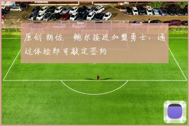 原创 朗佐・鲍尔接近加盟勇士，通过体检即可敲定签约