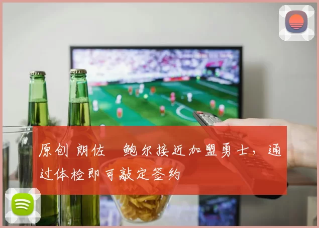 原创 朗佐・鲍尔接近加盟勇士，通过体检即可敲定签约