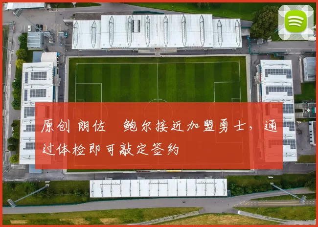 原创 朗佐・鲍尔接近加盟勇士，通过体检即可敲定签约