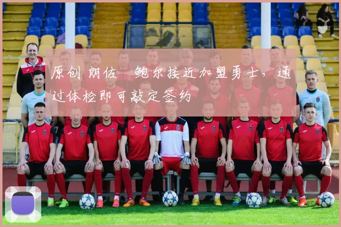 原创 朗佐・鲍尔接近加盟勇士，通过体检即可敲定签约