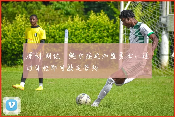 原创 朗佐・鲍尔接近加盟勇士，通过体检即可敲定签约