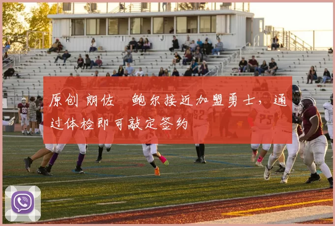 原创 朗佐・鲍尔接近加盟勇士，通过体检即可敲定签约