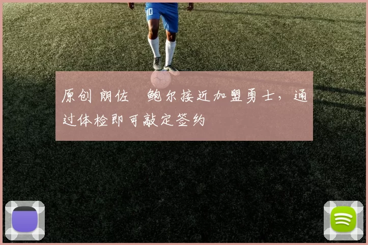 原创 朗佐・鲍尔接近加盟勇士，通过体检即可敲定签约