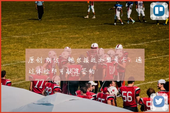 原创 朗佐・鲍尔接近加盟勇士，通过体检即可敲定签约