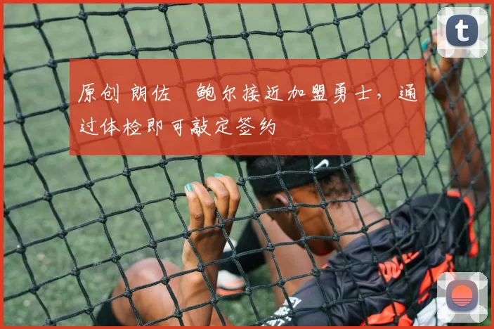 原创 朗佐・鲍尔接近加盟勇士，通过体检即可敲定签约