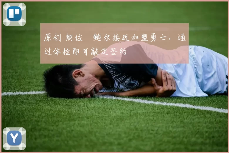 原创 朗佐・鲍尔接近加盟勇士，通过体检即可敲定签约