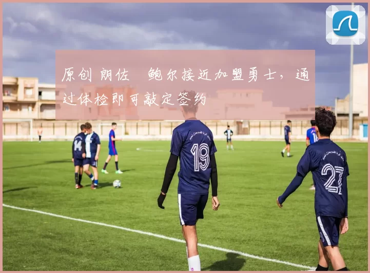 原创 朗佐・鲍尔接近加盟勇士，通过体检即可敲定签约