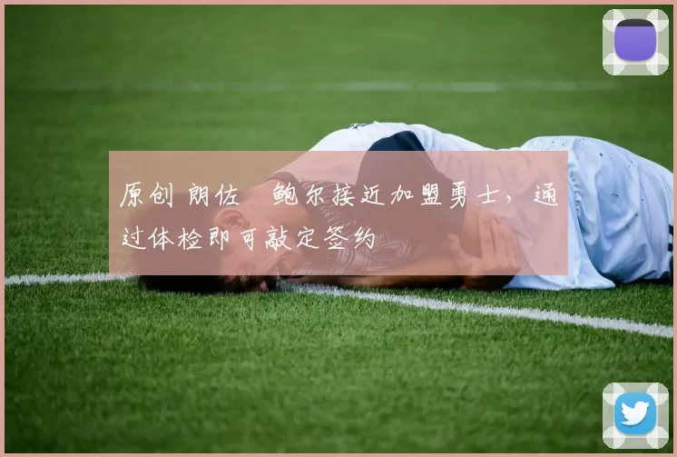 原创 朗佐・鲍尔接近加盟勇士，通过体检即可敲定签约