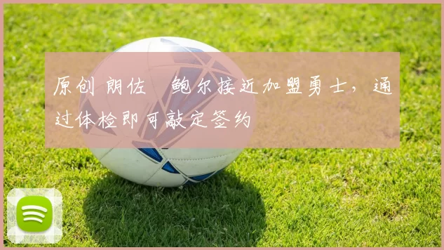 原创 朗佐・鲍尔接近加盟勇士，通过体检即可敲定签约