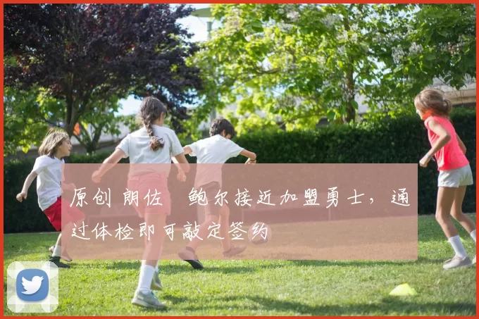 原创 朗佐・鲍尔接近加盟勇士，通过体检即可敲定签约