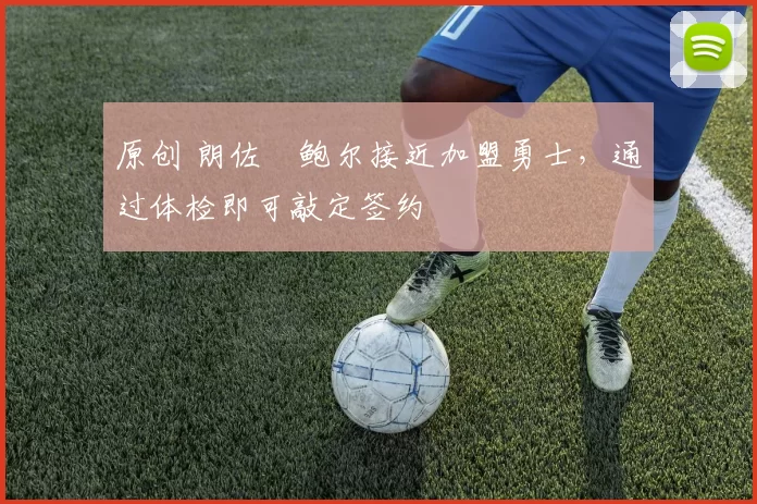 原创 朗佐・鲍尔接近加盟勇士，通过体检即可敲定签约