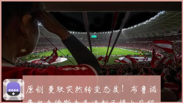 原创 曼联突然转变态度！布鲁诺・费尔南德斯未来谈判已提上日程