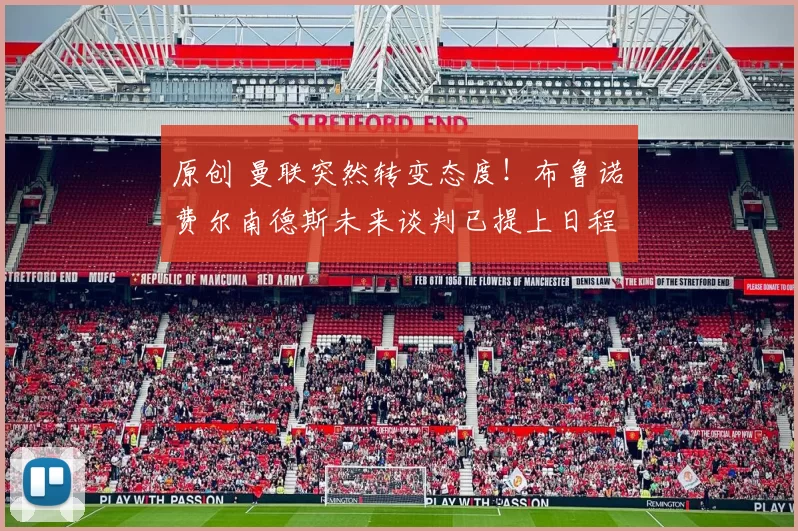 原创 曼联突然转变态度！布鲁诺・费尔南德斯未来谈判已提上日程
