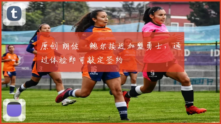 原创 朗佐・鲍尔接近加盟勇士，通过体检即可敲定签约