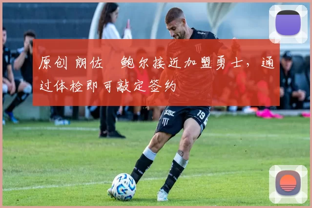 原创 朗佐・鲍尔接近加盟勇士，通过体检即可敲定签约