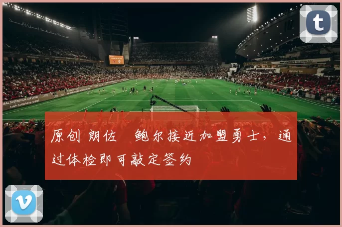 原创 朗佐・鲍尔接近加盟勇士，通过体检即可敲定签约