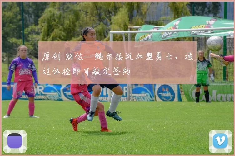 原创 朗佐・鲍尔接近加盟勇士，通过体检即可敲定签约