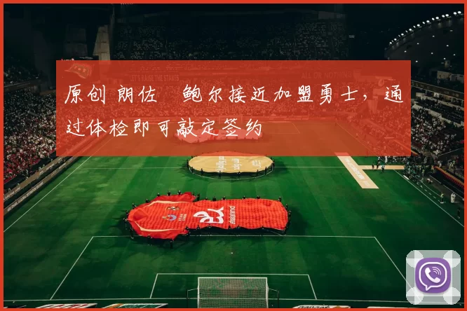原创 朗佐・鲍尔接近加盟勇士，通过体检即可敲定签约