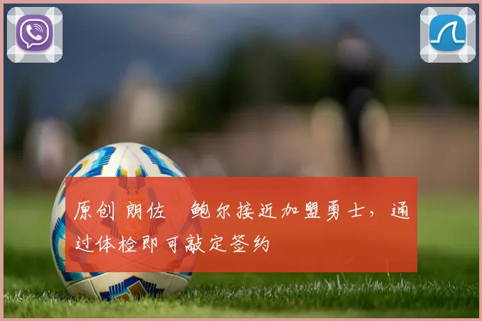 原创 朗佐・鲍尔接近加盟勇士，通过体检即可敲定签约