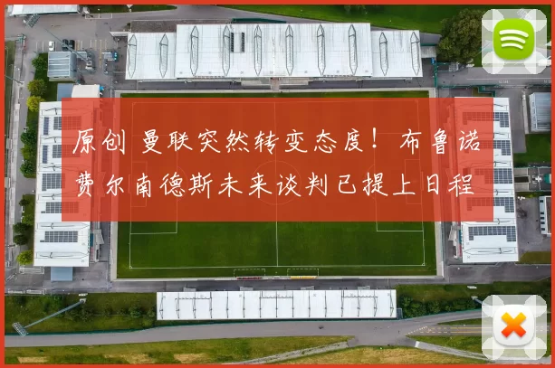 原创 曼联突然转变态度！布鲁诺・费尔南德斯未来谈判已提上日程