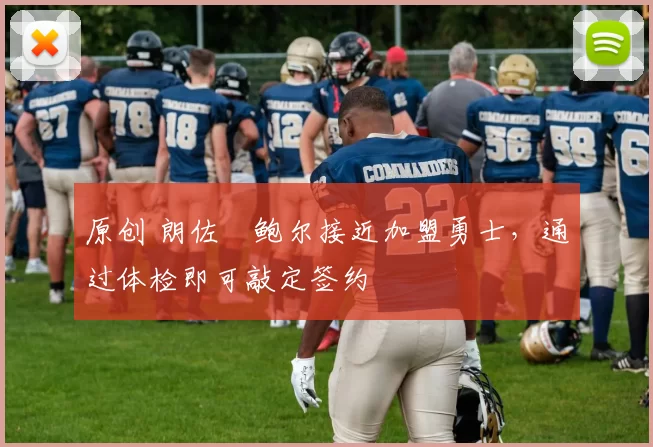 原创 朗佐・鲍尔接近加盟勇士，通过体检即可敲定签约