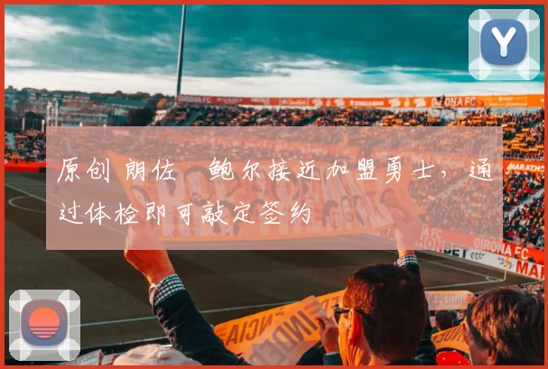 原创 朗佐・鲍尔接近加盟勇士，通过体检即可敲定签约