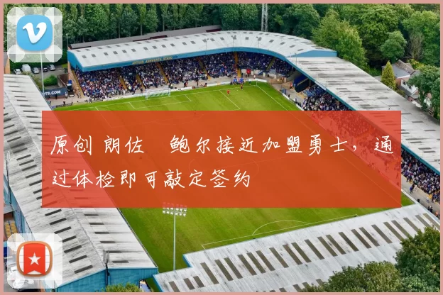 原创 朗佐・鲍尔接近加盟勇士，通过体检即可敲定签约