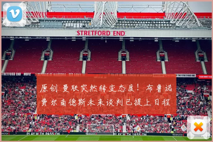 原创 曼联突然转变态度！布鲁诺・费尔南德斯未来谈判已提上日程