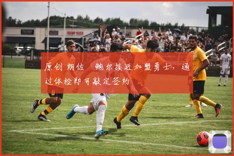 原创 朗佐・鲍尔接近加盟勇士，通过体检即可敲定签约