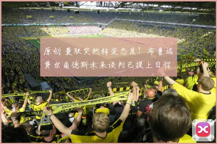 原创 曼联突然转变态度！布鲁诺・费尔南德斯未来谈判已提上日程