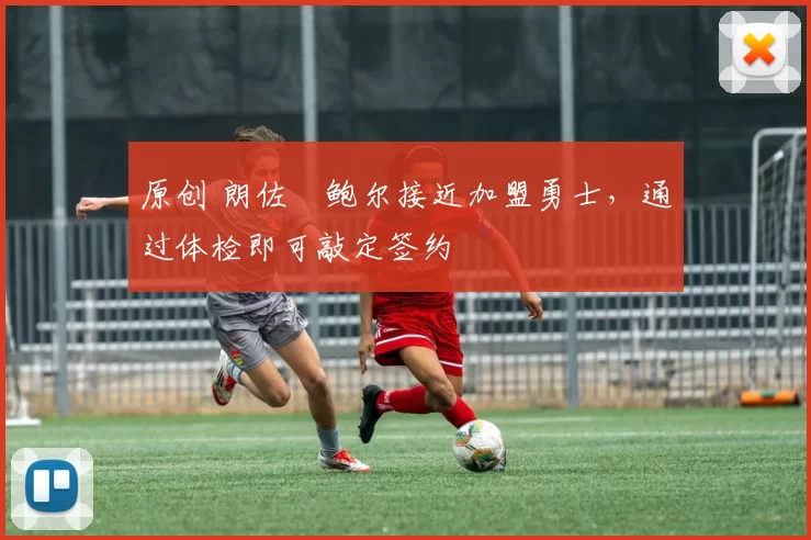 原创 朗佐・鲍尔接近加盟勇士,通过体检即可敲定签约