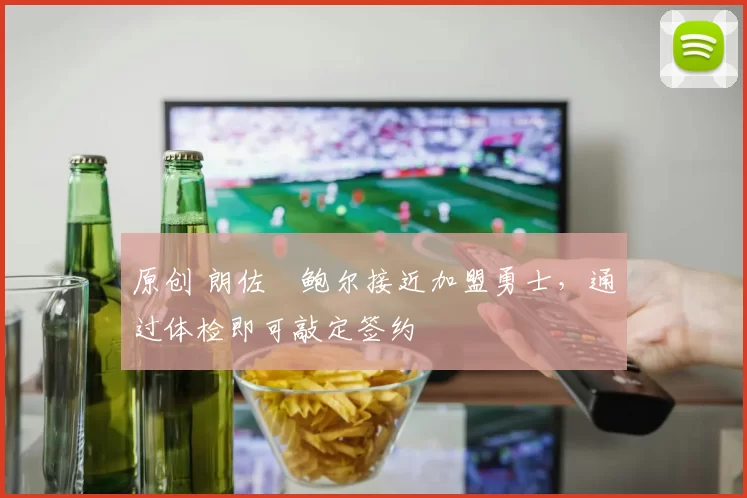 原创 朗佐・鲍尔接近加盟勇士，通过体检即可敲定签约