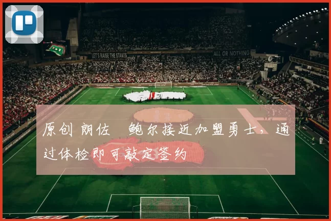 原创 朗佐・鲍尔接近加盟勇士，通过体检即可敲定签约