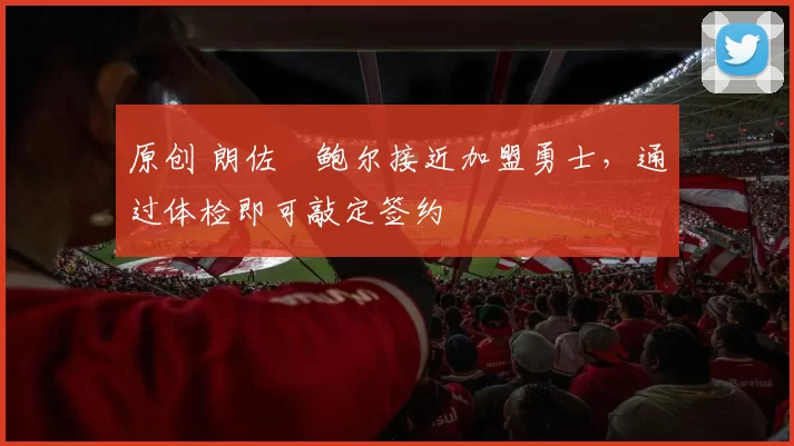 原创 朗佐・鲍尔接近加盟勇士，通过体检即可敲定签约