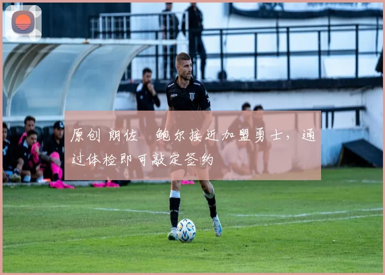 原创 朗佐・鲍尔接近加盟勇士，通过体检即可敲定签约