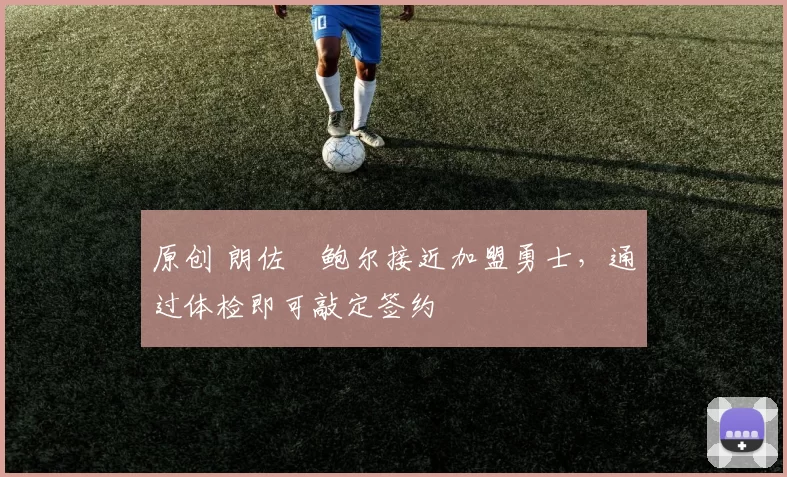 原创 朗佐・鲍尔接近加盟勇士，通过体检即可敲定签约