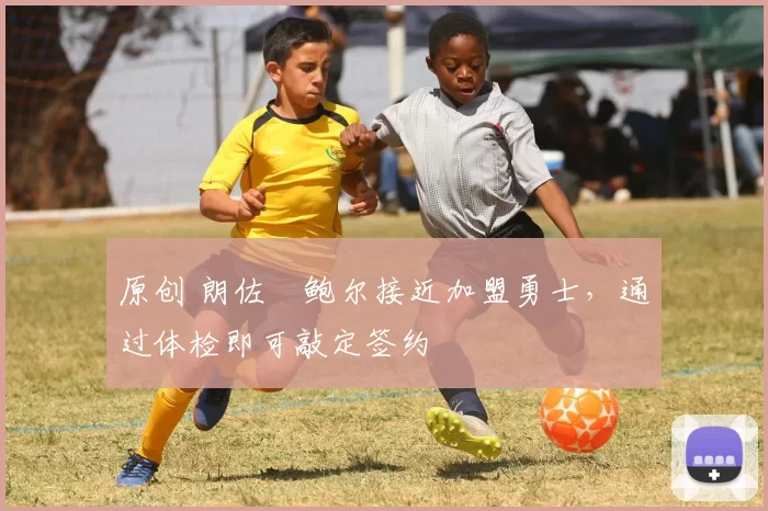 原创 朗佐・鲍尔接近加盟勇士，通过体检即可敲定签约