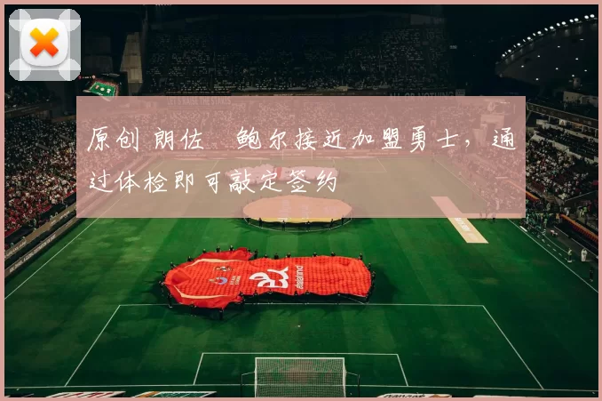 原创 朗佐・鲍尔接近加盟勇士，通过体检即可敲定签约