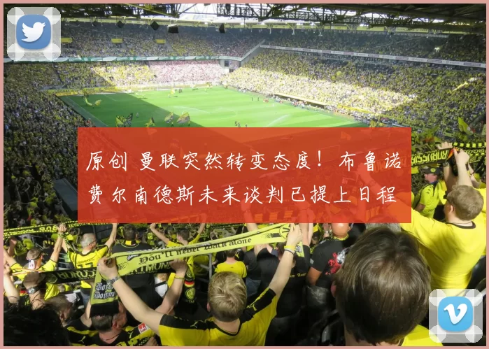 原创 曼联突然转变态度！布鲁诺・费尔南德斯未来谈判已提上日程