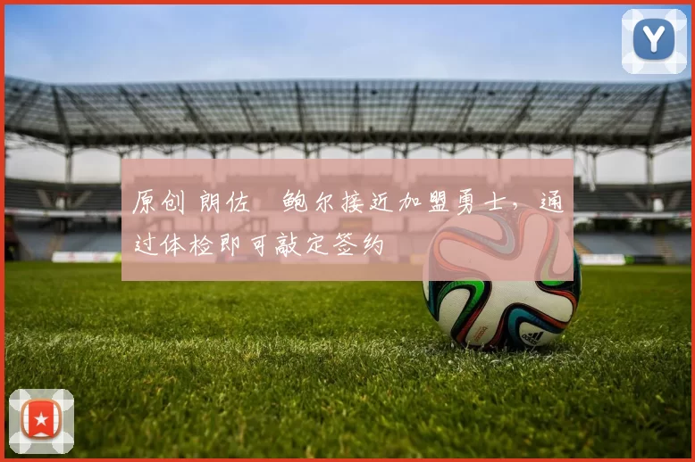 原创 朗佐・鲍尔接近加盟勇士，通过体检即可敲定签约