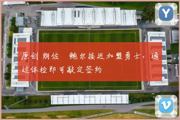 原创 朗佐・鲍尔接近加盟勇士，通过体检即可敲定签约