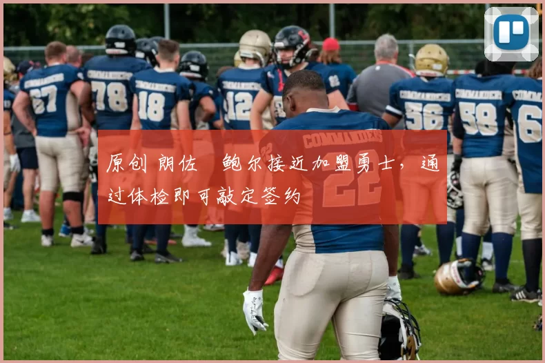 原创 朗佐・鲍尔接近加盟勇士，通过体检即可敲定签约