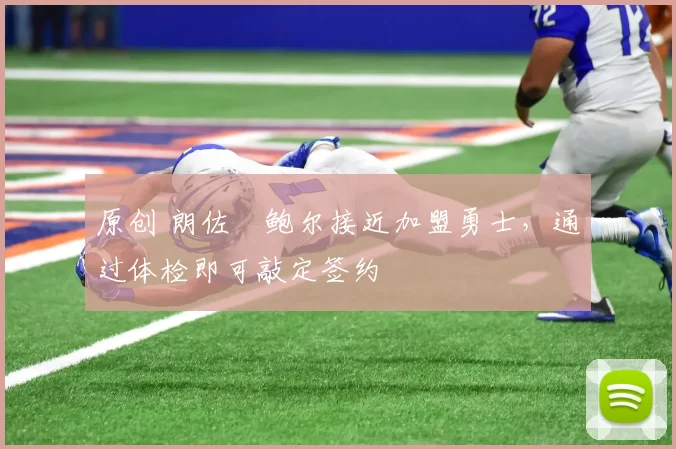 原创 朗佐・鲍尔接近加盟勇士，通过体检即可敲定签约