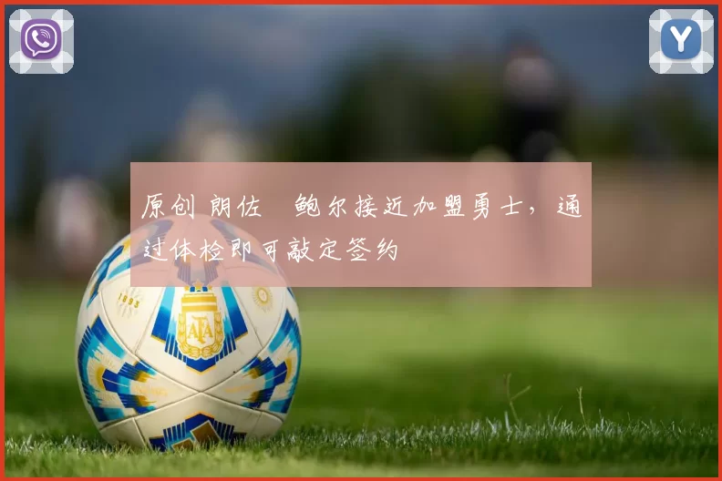 原创 朗佐・鲍尔接近加盟勇士，通过体检即可敲定签约