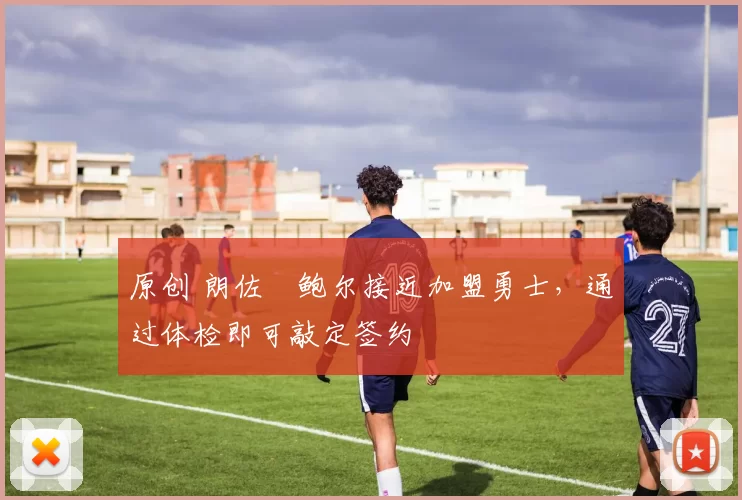 原创 朗佐・鲍尔接近加盟勇士，通过体检即可敲定签约