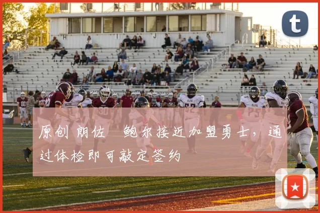 原创 朗佐・鲍尔接近加盟勇士，通过体检即可敲定签约