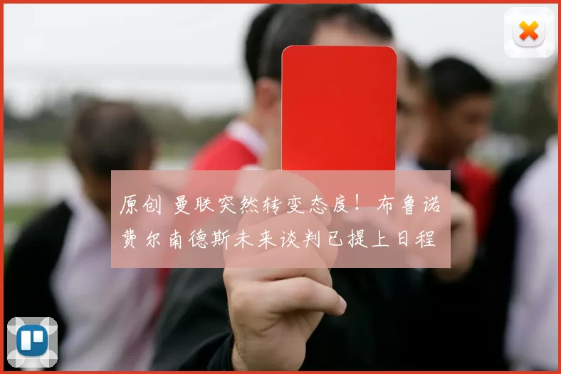 原创 曼联突然转变态度！布鲁诺・费尔南德斯未来谈判已提上日程